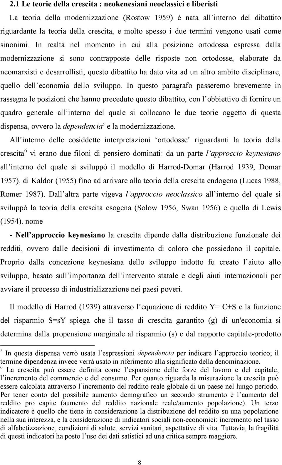 In realtà nel momento in cui alla posizione ortodossa espressa dalla modernizzazione si sono contrapposte delle risposte non ortodosse, elaborate da neomarxisti e desarrollisti, questo dibattito ha