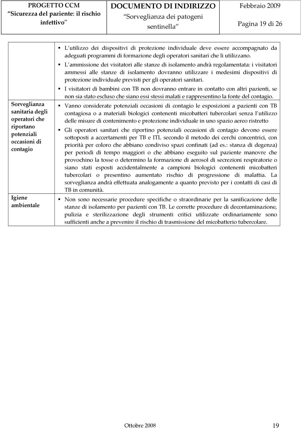 L ammissione dei visitatori alle stanze di isolamento andrà regolamentata: i visitatori ammessi alle stanze di isolamento dovranno utilizzare i medesimi dispositivi di protezione individuale previsti