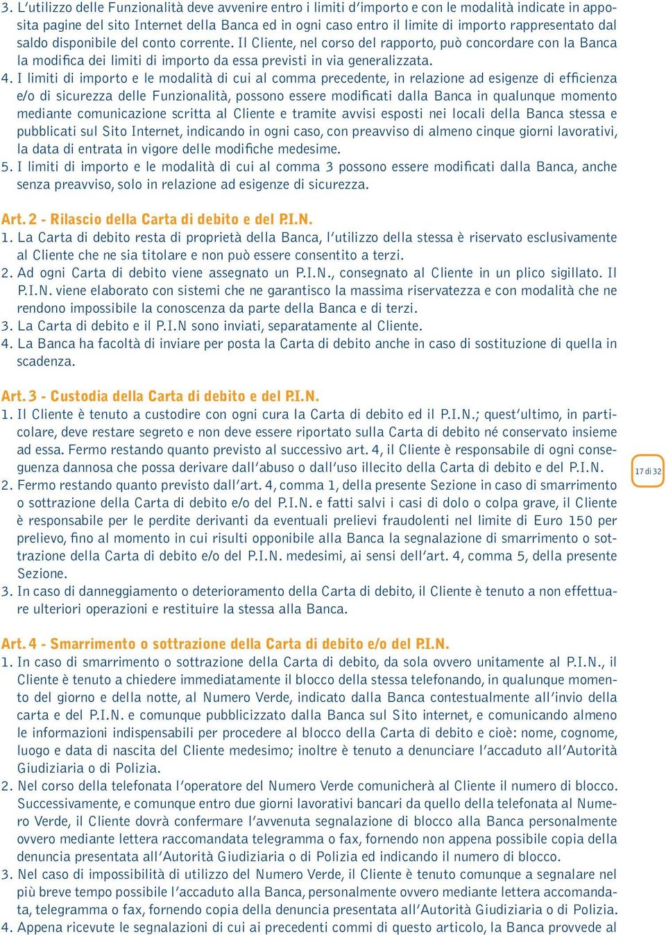 I limiti di importo e le modalità di cui al comma precedente, in relazione ad esigenze di efficienza e/o di sicurezza delle Funzionalità, possono essere modificati dalla Banca in qualunque momento