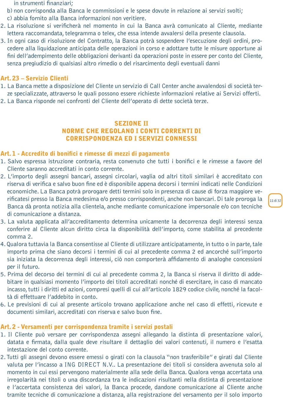 In ogni caso di risoluzione del Contratto, la Banca potrà sospendere l esecuzione degli ordini, procedere alla liquidazione anticipata delle operazioni in corso e adottare tutte le misure opportune