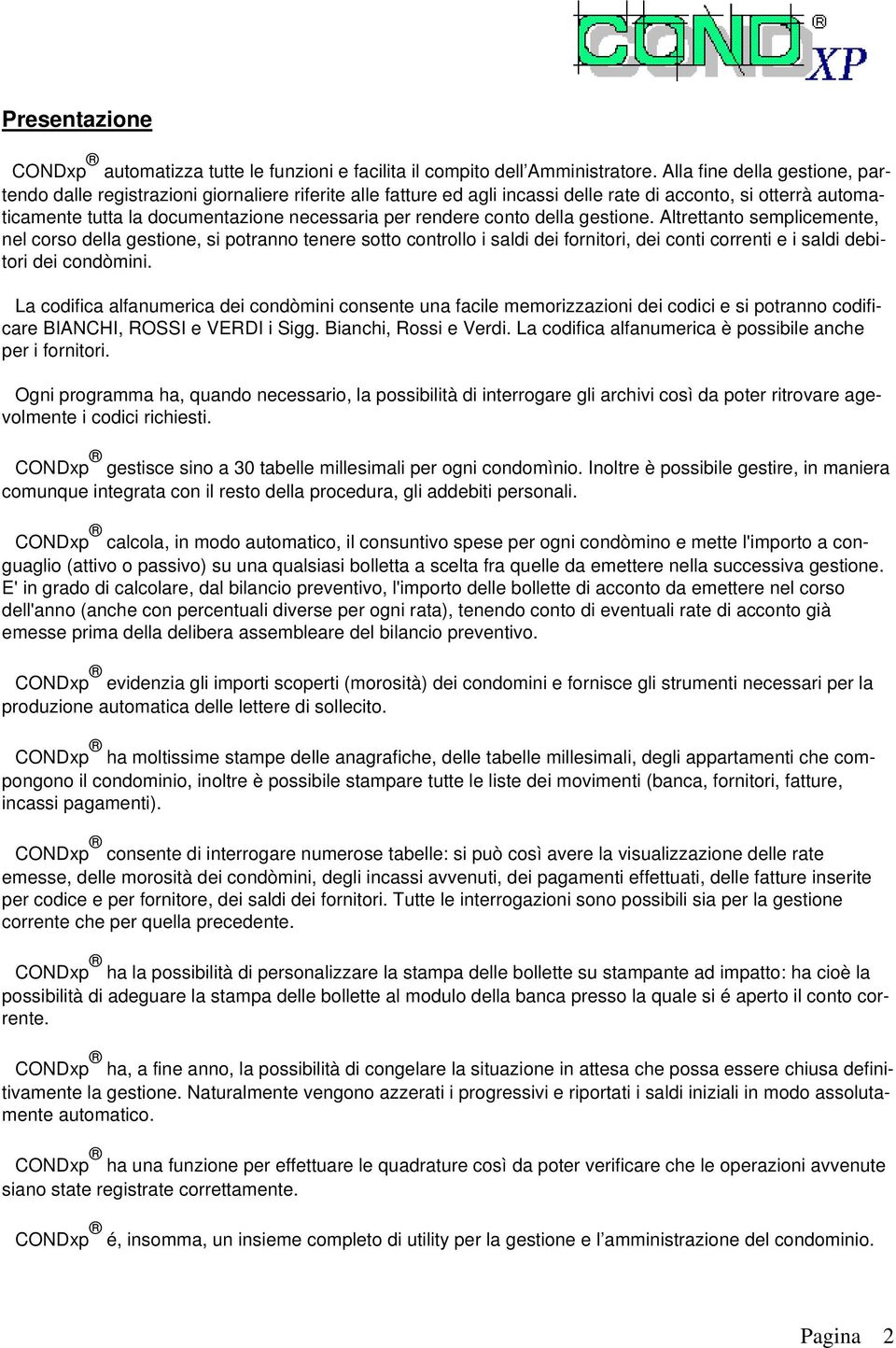 rendere conto della gestione. Altrettanto semplicemente, nel corso della gestione, si potranno tenere sotto controllo i saldi dei fornitori, dei conti correnti e i saldi debitori dei condòmini.