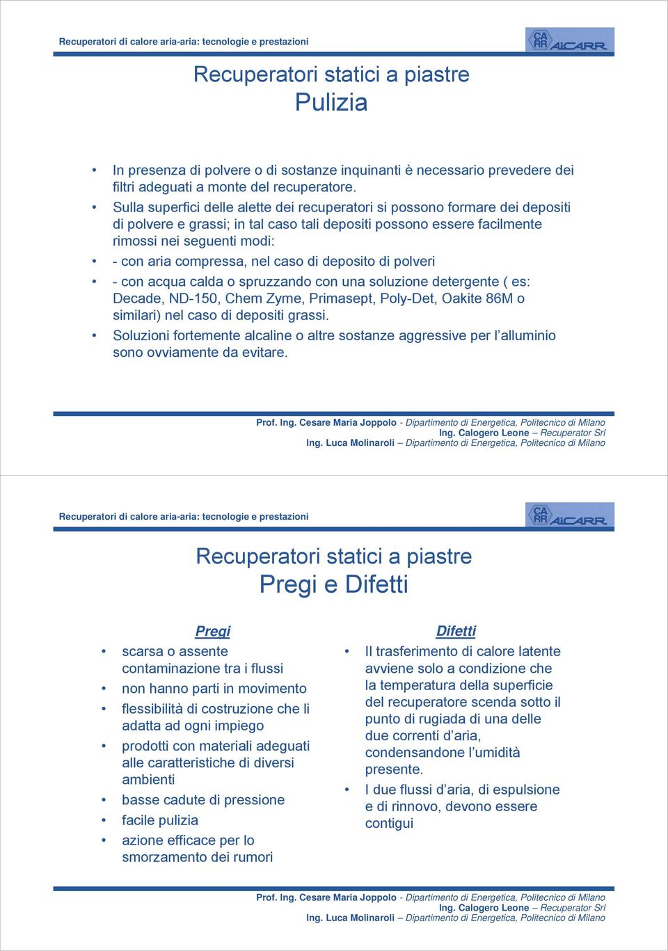 nel caso di deposito di polveri - con acqua calda o spruzzando con una soluzione detergente ( es: Decade, ND-150, Chem Zyme, Primasept, Poly-Det, Oakite 86M o similari) nel caso di depositi grassi.