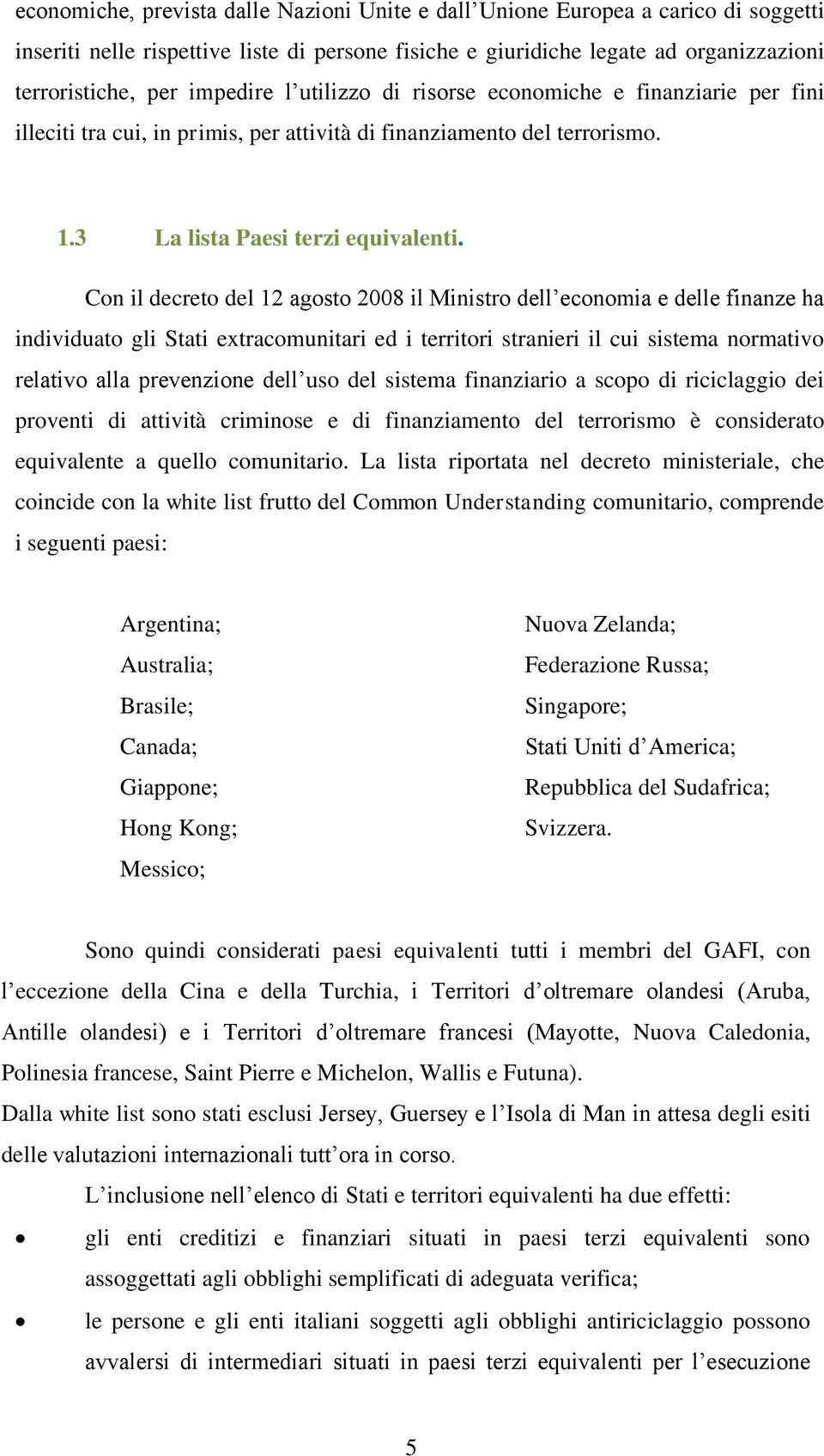 Con il decreto del 12 agosto 2008 il Ministro dell economia e delle finanze ha individuato gli Stati extracomunitari ed i territori stranieri il cui sistema normativo relativo alla prevenzione dell