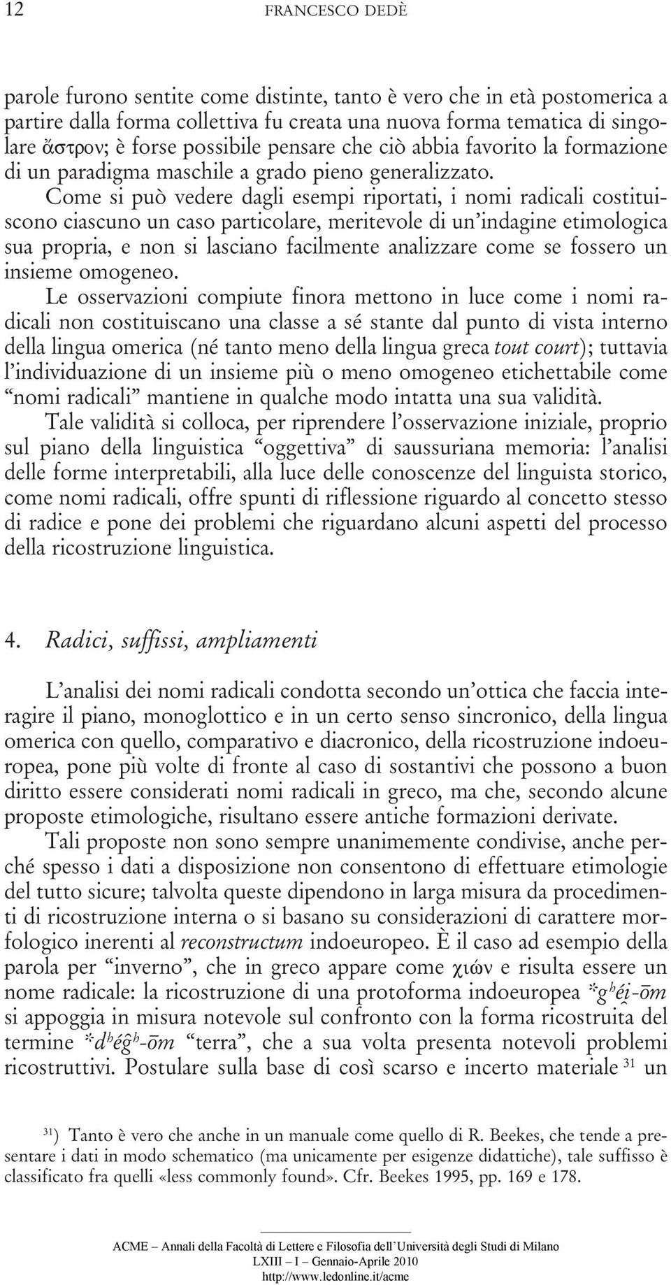 Come si può vedere dagli esempi riportati, i nomi radicali costituiscono ciascuno un caso particolare, meritevole di un indagine etimologica sua propria, e non si lasciano facilmente analizzare come