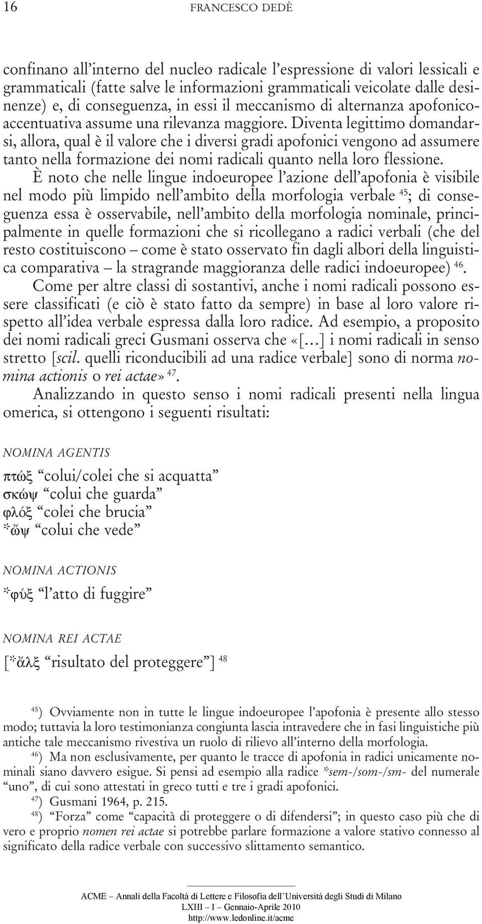 Diventa legittimo domandarsi, allora, qual è il valore che i diversi gradi apofonici vengono ad assumere tanto nella formazione dei nomi radicali quanto nella loro flessione.