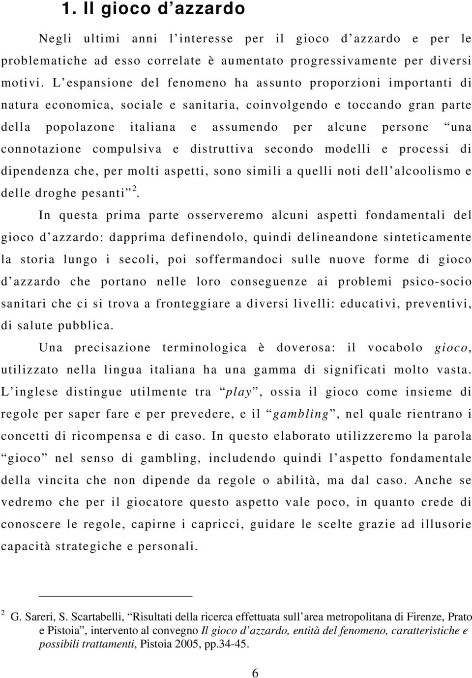 connotazione compulsiva e distruttiva secondo modelli e processi di dipendenza che, per molti aspetti, sono simili a quelli noti dell alcoolismo e delle droghe pesanti 2.