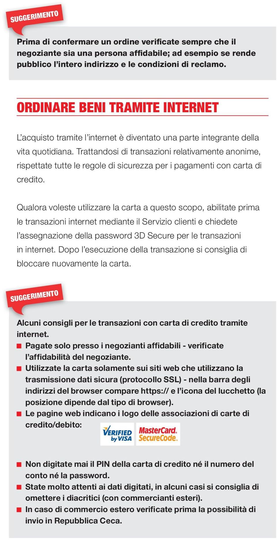 Trattandosi di transazioni relativamente anonime, rispettate tutte le regole di sicurezza per i pagamenti con carta di credito.