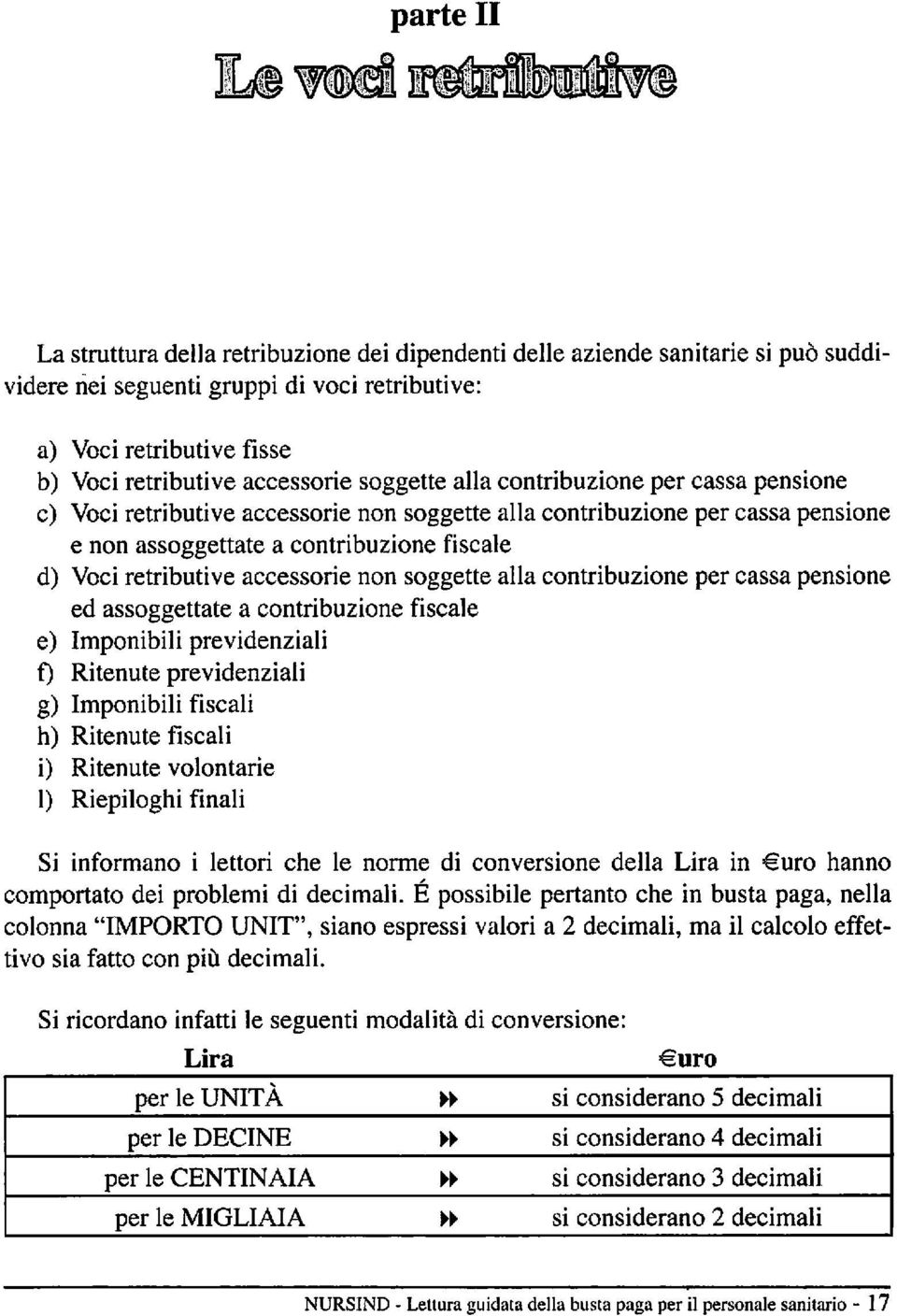 accessorie non soggette alla contribuzione per cassa pensione ed assoggettate a contribuzione fiscale e) Imponibili previdenziali f) Ritenute previdenziali g) Imponibili fiscali h) Ritenute fiscali