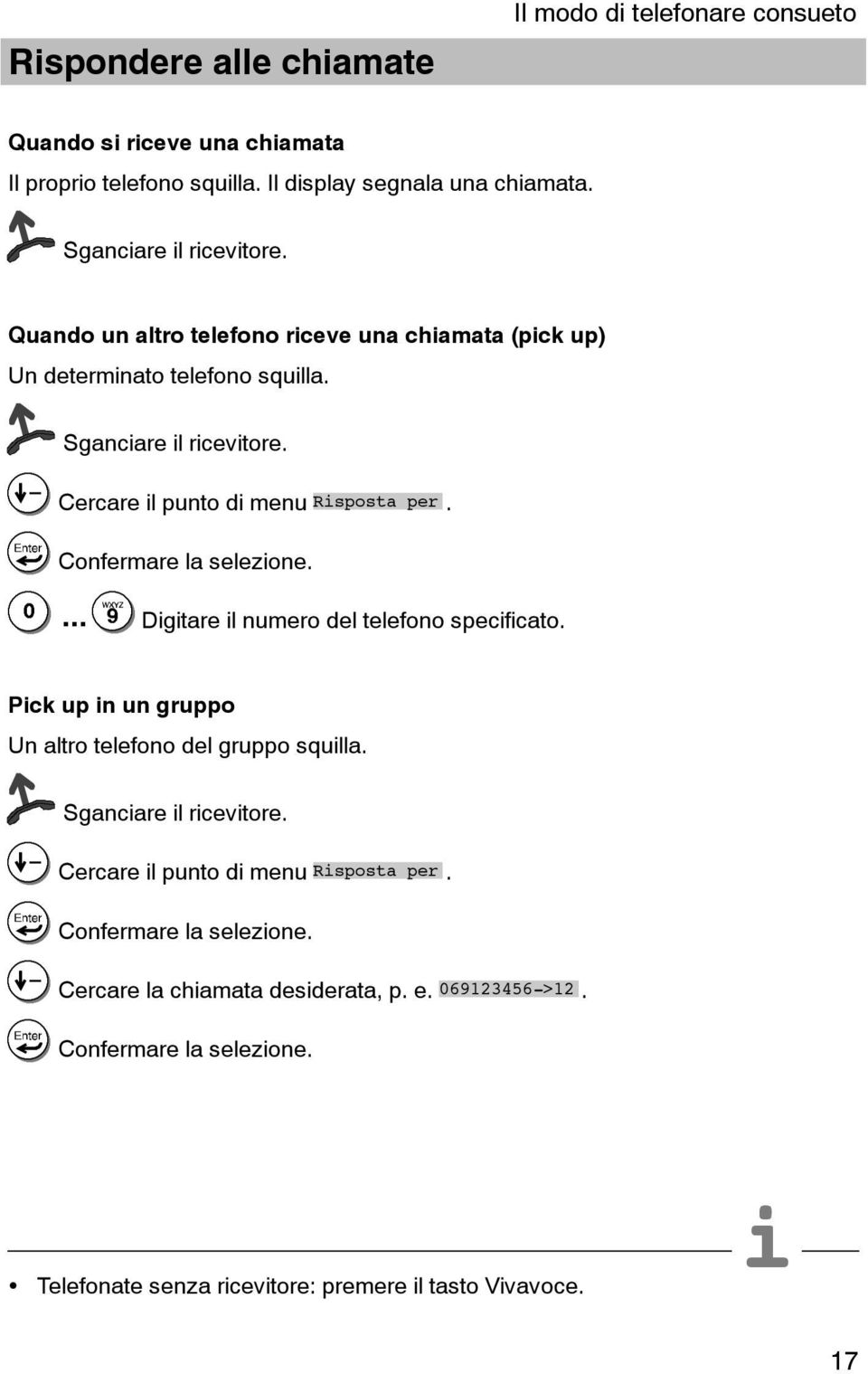 Cercare il punto di menu Risposta per.... Digitare il numero del telefono specificato. Pick up in un gruppo Un altro telefono del gruppo squilla.