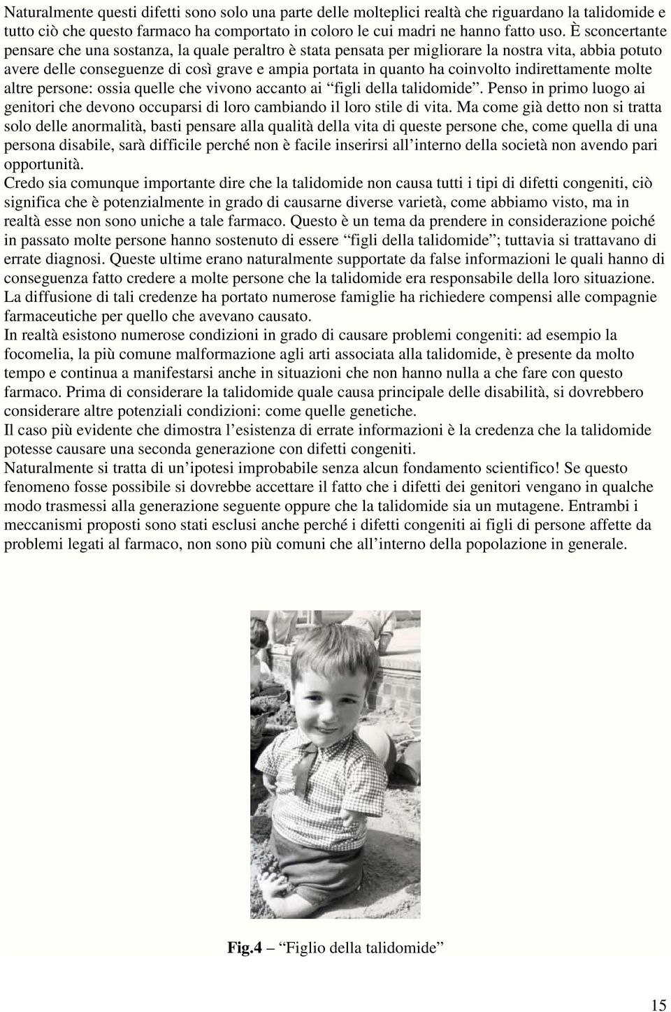 indirettamente molte altre persone: ossia quelle che vivono accanto ai figli della talidomide. Penso in primo luogo ai genitori che devono occuparsi di loro cambiando il loro stile di vita.