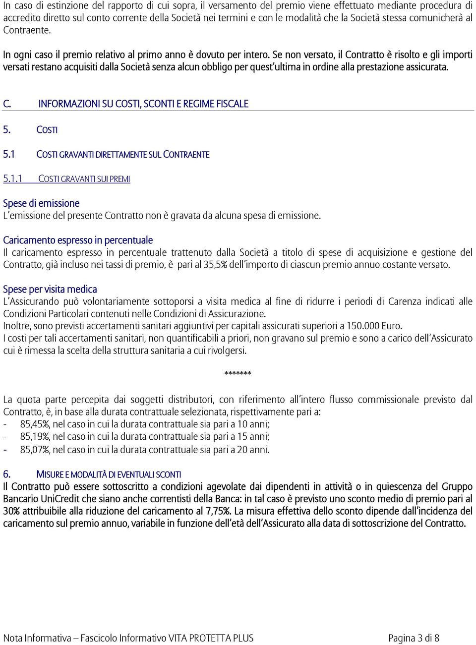 Se non versato, il Contratto è risolto e gli importi versati restano acquisiti dalla Società senza alcun obbligo per quest ultima in ordine alla prestazione assicurata. C. INFORMAZIONI SU COSTI, SCONTI E REGIME FISCALE 5.