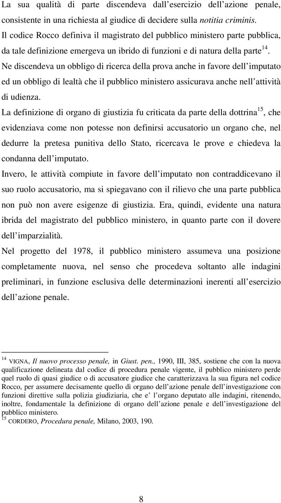 Ne discendeva un obbligo di ricerca della prova anche in favore dell imputato ed un obbligo di lealtà che il pubblico ministero assicurava anche nell attività di udienza.