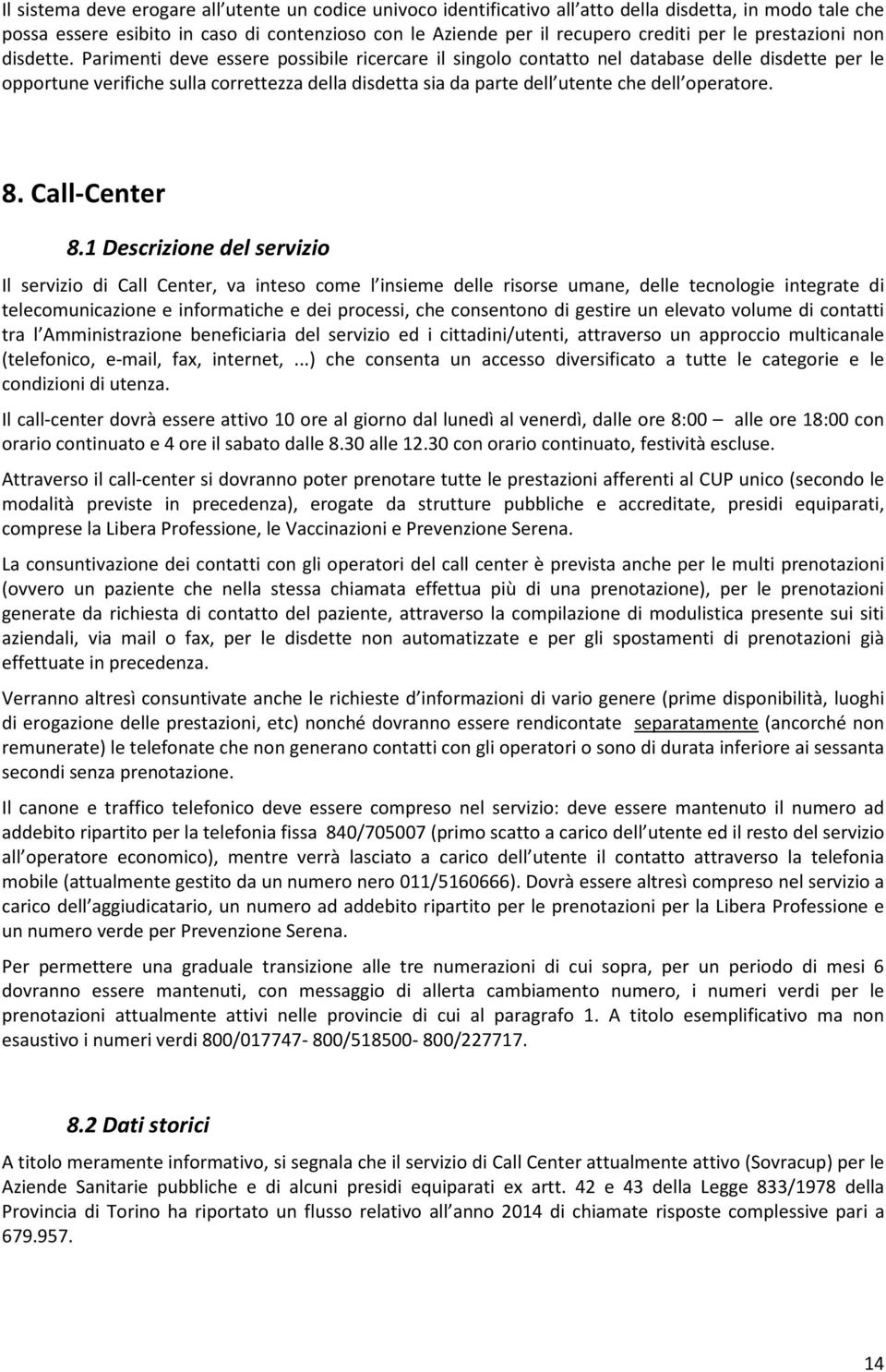 Parimenti deve essere possibile ricercare il singolo contatto nel database delle disdette per le opportune verifiche sulla correttezza della disdetta sia da parte dell utente che dell operatore. 8.