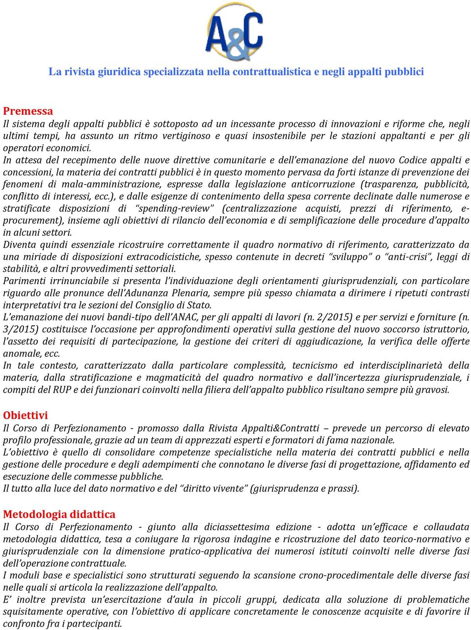 In attesa del recepimento delle nuove direttive comunitarie e dell emanazione del nuovo Codice appalti e concessioni, la materia dei contratti pubblici è in questo momento pervasa da forti istanze di