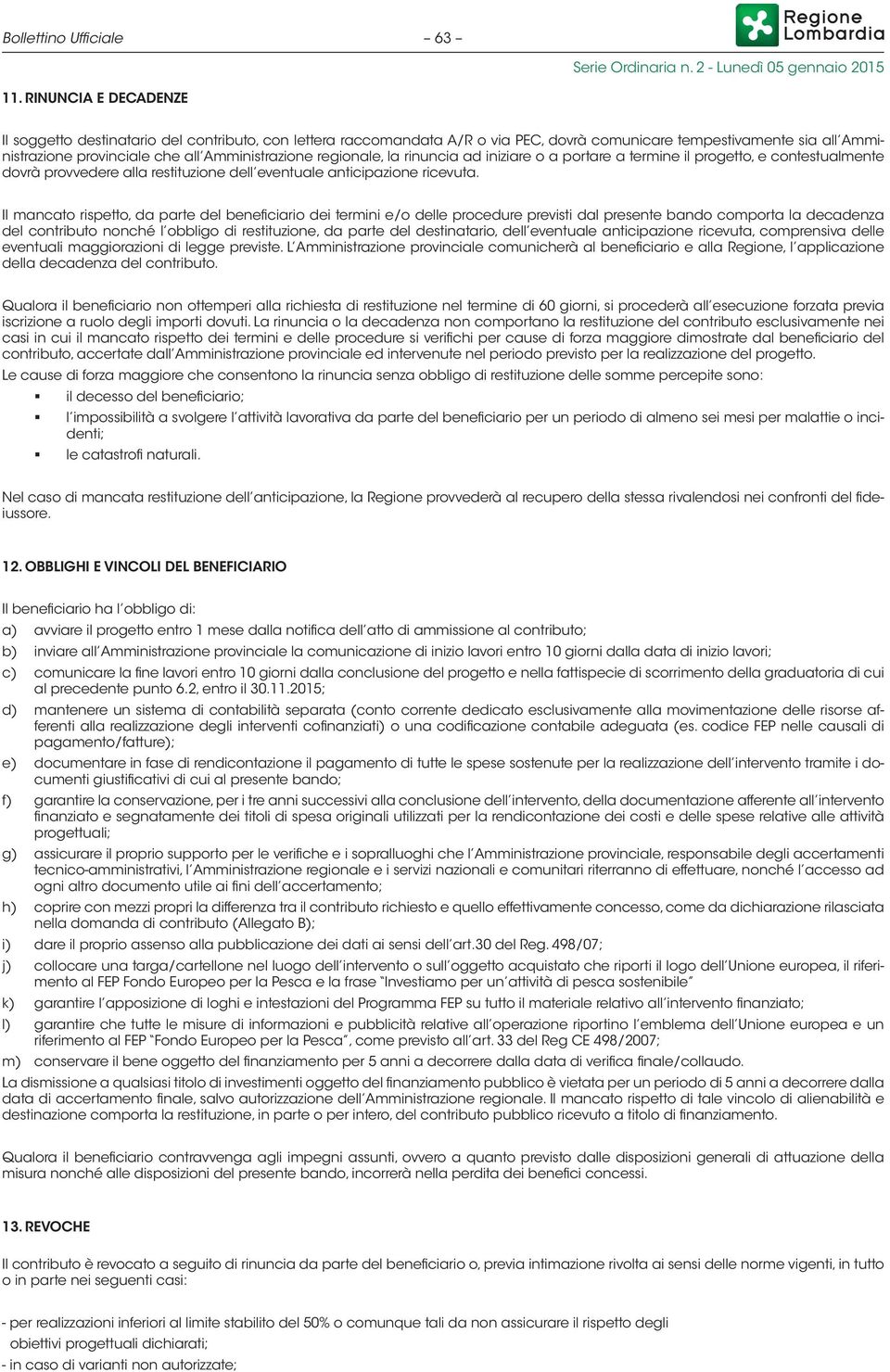 regionale, la rinuncia ad iniziare o a portare a termine il progetto, e contestualmente dovrà provvedere alla restituzione dell eventuale anticipazione ricevuta.