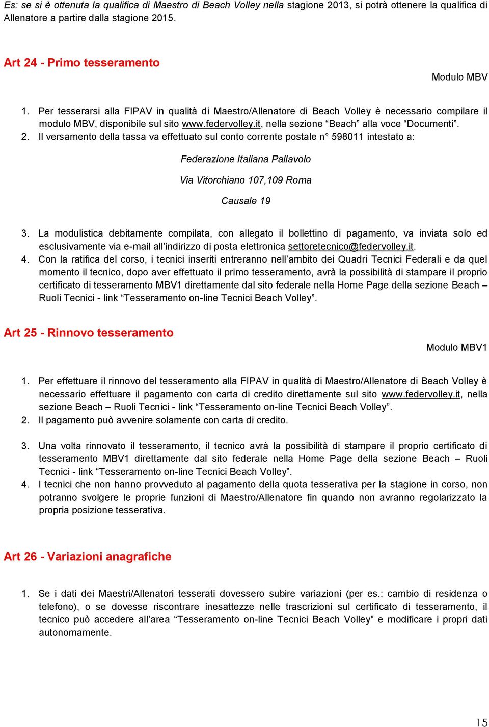 Il versamento della tassa va effettuato sul conto corrente postale n 598011 intestato a: Federazione Italiana Pallavolo Via Vitorchiano 107,109 Roma Causale 19 3.