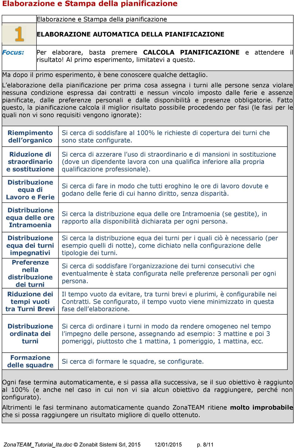 L elaborazione della pianificazione per prima cosa assegna i turni alle persone senza violare nessuna condizione espressa i contratti e nessun vincolo imposto lle ferie e assenze pianificate, lle