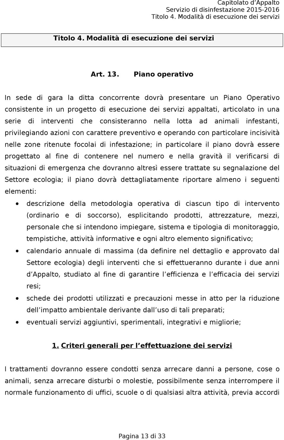 consisteranno nella lotta ad animali infestanti, privilegiando azioni con carattere preventivo e operando con particolare incisività nelle zone ritenute focolai di infestazione; in particolare il