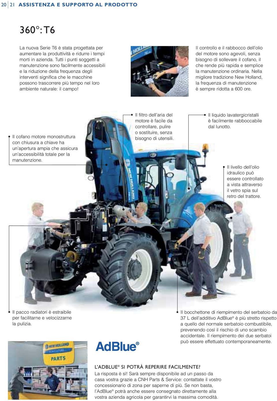 il campo! Il controllo e il rabbocco dell olio del motore sono agevoli, senza bisogno di sollevare il cofano, il che rende più rapida e semplice la manutenzione ordinaria.