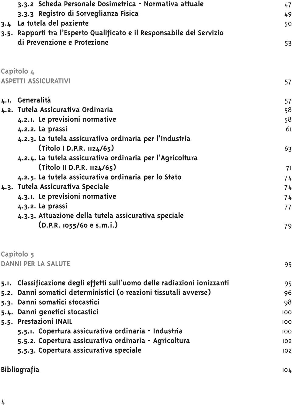 2.2. La prassi 61 4.2.3. La tutela assicurativa ordinaria per l Industria (Titolo I D.P.R. 1124/65) 63 4.2.4. La tutela assicurativa ordinaria per l Agricoltura (Titolo II D.P.R. 1124/65) 71 4.2.5. La tutela assicurativa ordinaria per lo Stato 74 4.