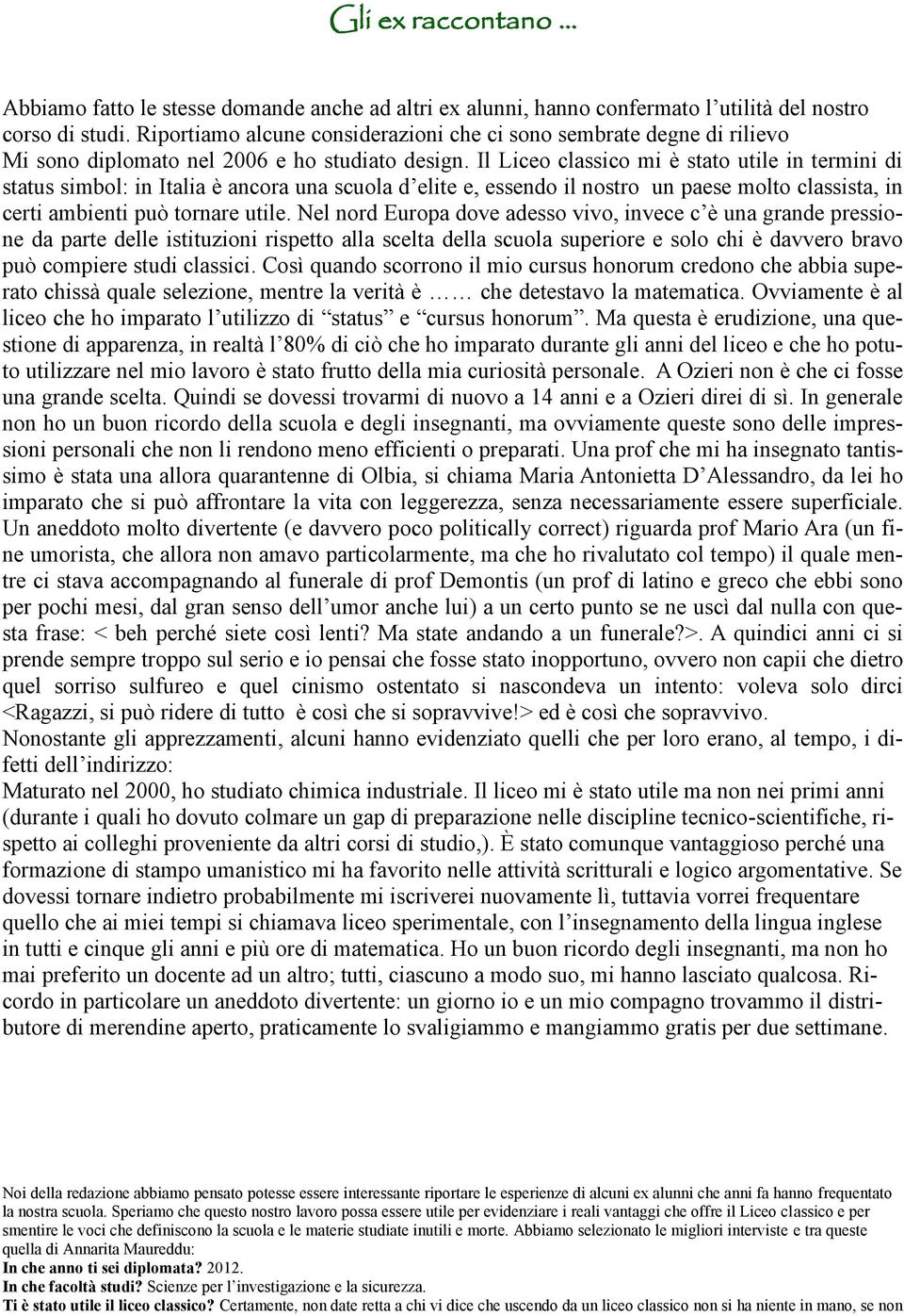 Il Liceo classico mi è stato utile in termini di status simbol: in Italia è ancora una scuola d elite e, essendo il nostro un paese molto classista, in certi ambienti può tornare utile.