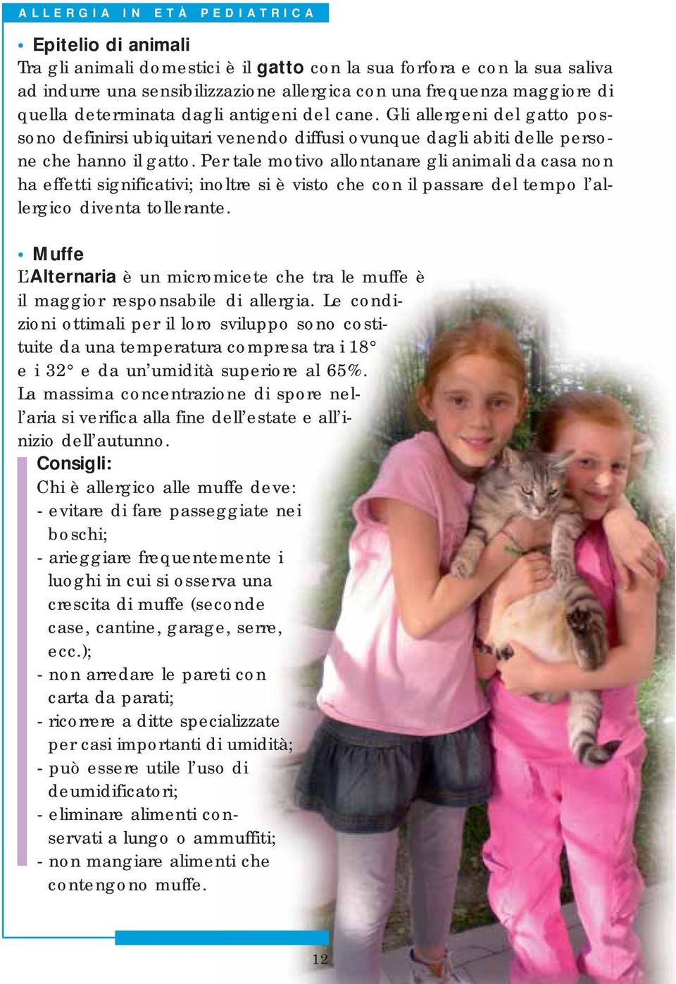 Per tale motivo allontanare gli animali da casa non ha effetti significativi; inoltre si è visto che con il passare del tempo l allergico diventa tollerante.