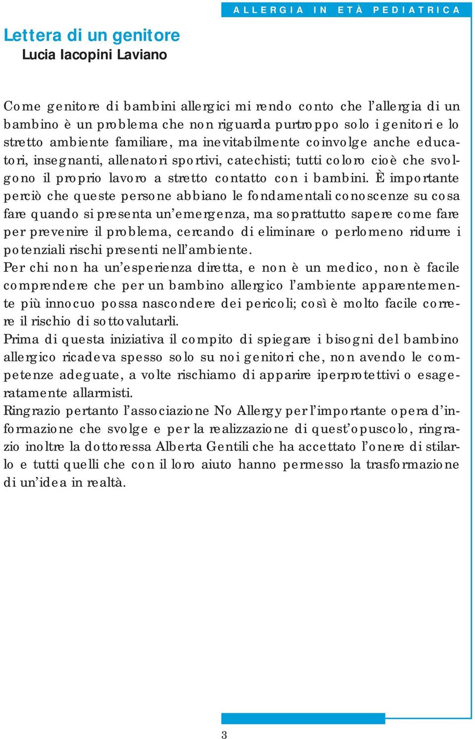 È importante perciò che queste persone abbiano le fondamentali conoscenze su cosa fare quando si presenta un emergenza, ma soprattutto sapere come fare per prevenire il problema, cercando di