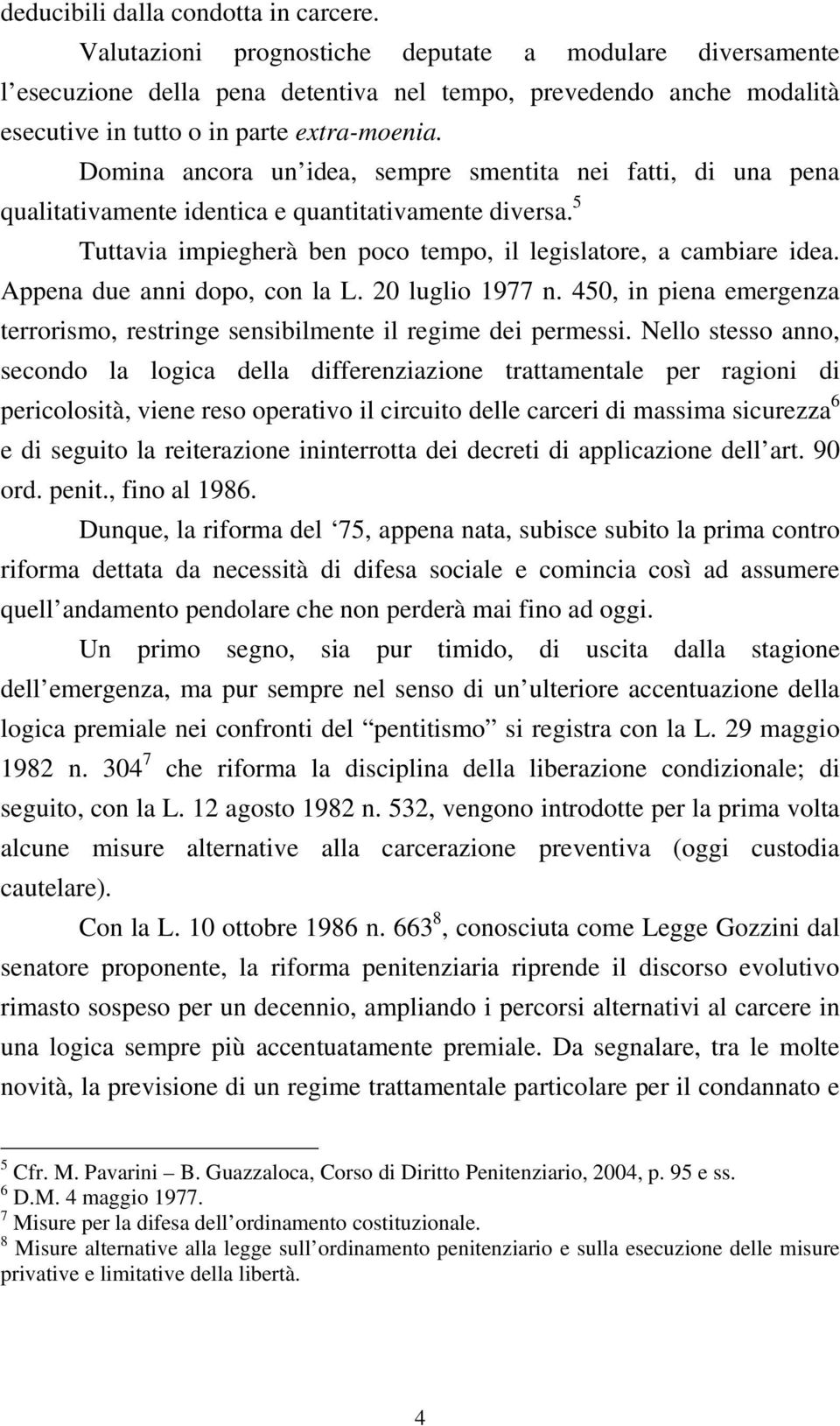 Domina ancora un idea, sempre smentita nei fatti, di una pena qualitativamente identica e quantitativamente diversa. 5 Tuttavia impiegherà ben poco tempo, il legislatore, a cambiare idea.