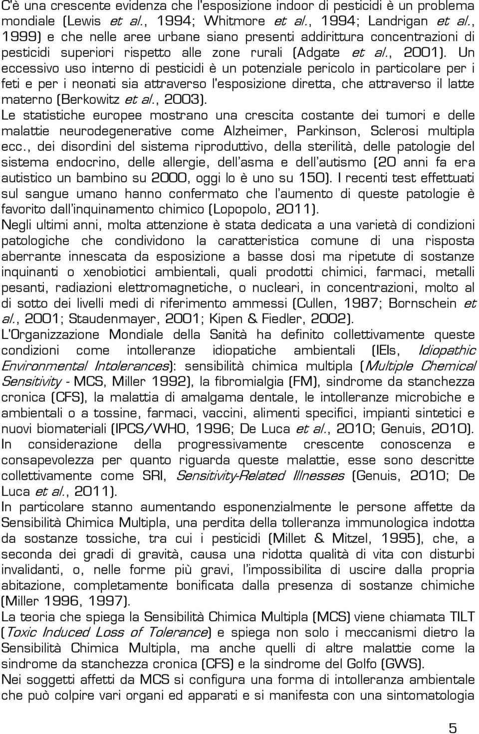 Un eccessivo uso interno di pesticidi è un potenziale pericolo in particolare per i feti e per i neonati sia attraverso l'esposizione diretta, che attraverso il latte materno (Berkowitz et al., 2003).