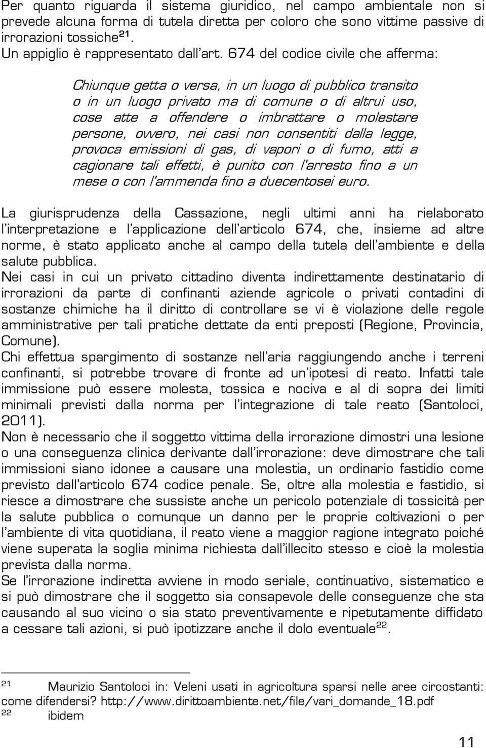 674 del codice civile che afferma: Chiunque getta o versa, in un luogo di pubblico transito o in un luogo privato ma di comune o di altrui uso, cose atte a offendere o imbrattare o molestare persone,