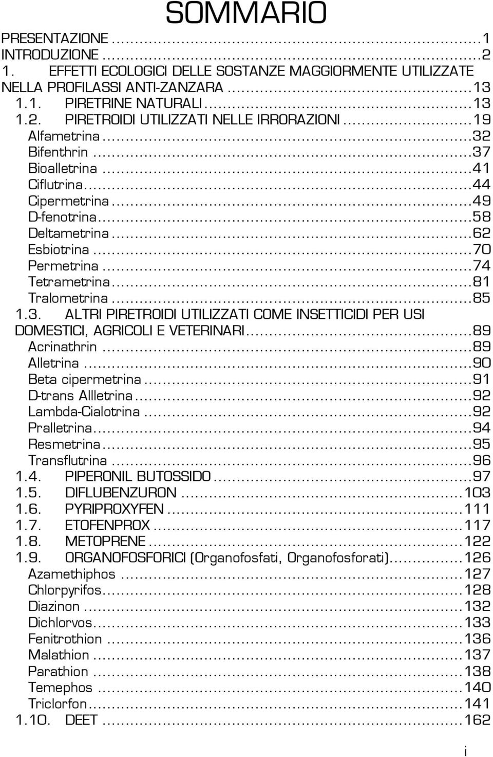 .. 85 1.3. ALTRI PIRETROIDI UTILIZZATI COE INSETTICIDI PER USI DOESTICI, AGRICOLI E VETERINARI... 89 Acrinathrin... 89 Alletrina... 90 Beta cipermetrina... 91 D-trans Allletrina... 92 Lambda-Cialotrina.