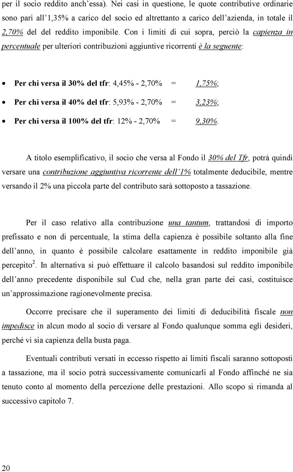 Con i limiti di cui sopra, perciò la capienza in percentuale per ulteriori contribuzioni aggiuntive ricorrenti è la seguente: Per chi versa il 30% del tfr: 4,45% - 2,70% = 1,75%; Per chi versa il 40%