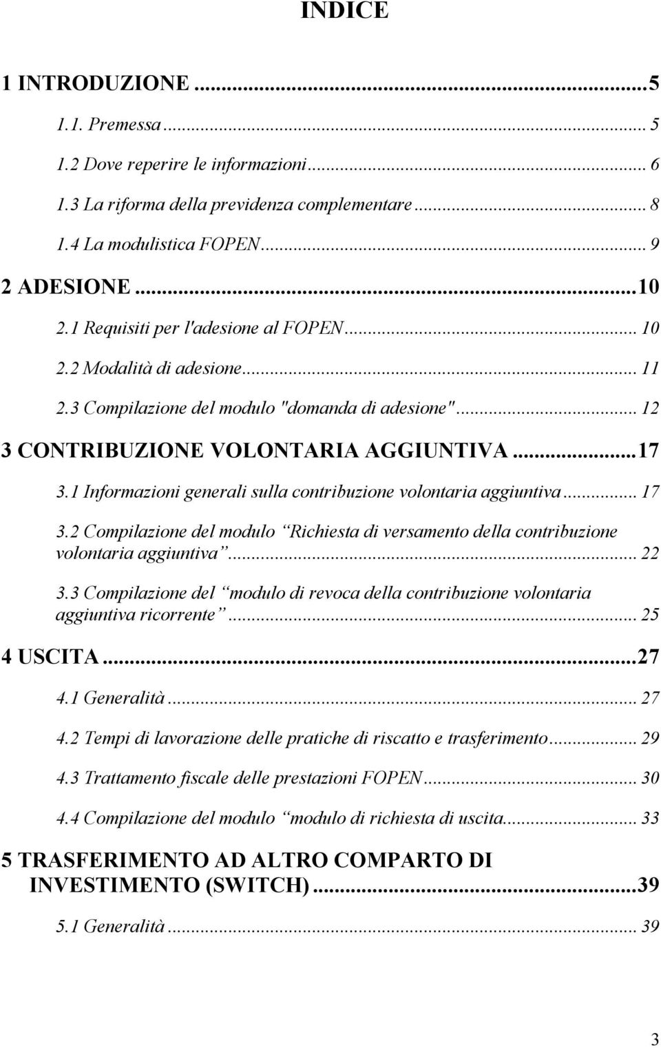 1 Informazioni generali sulla contribuzione volontaria aggiuntiva... 17 3.2 Compilazione del modulo Richiesta di versamento della contribuzione volontaria aggiuntiva... 22 3.