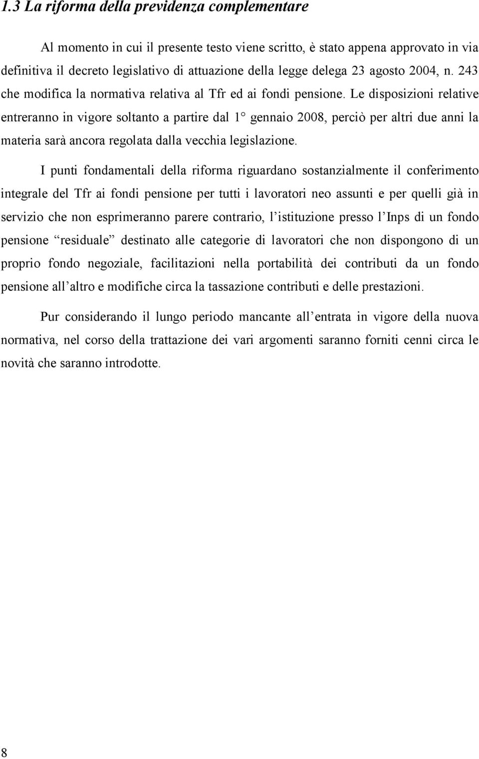 Le disposizioni relative entreranno in vigore soltanto a partire dal 1 gennaio 2008, perciò per altri due anni la materia sarà ancora regolata dalla vecchia legislazione.