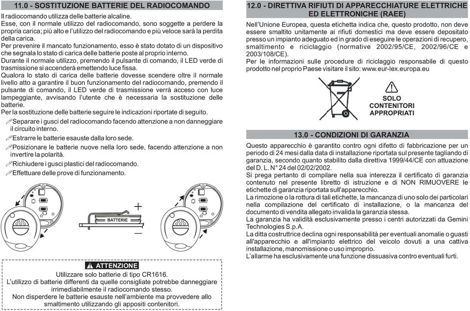 Per prevenire il mancato funzionamento, esso è stato dotato di un dispositivo che segnala lo stato di carica delle batterie poste al proprio interno.