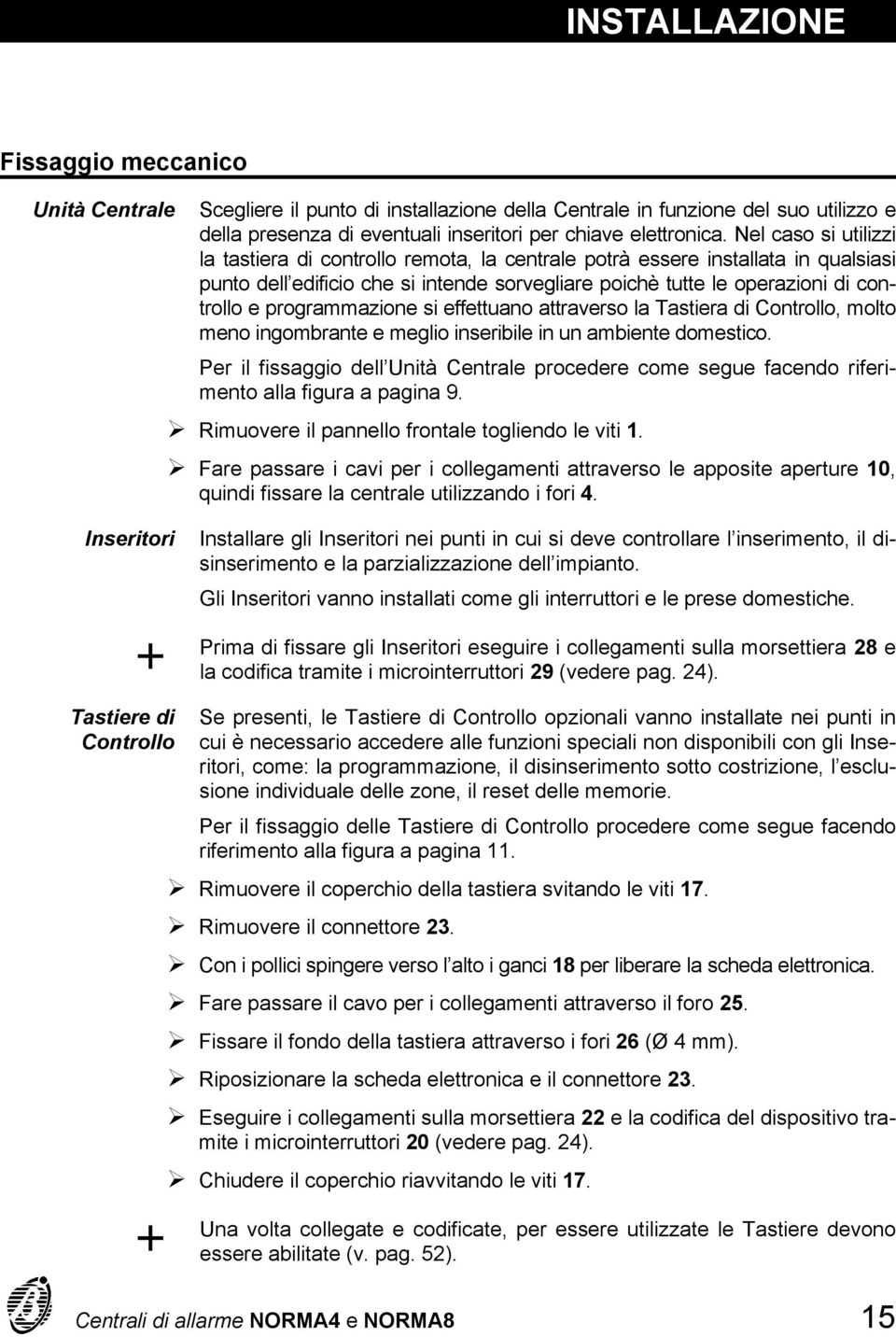 programmazione si effettuano attraverso la Tastiera di Controllo, molto meno ingombrante e meglio inseribile in un ambiente domestico.