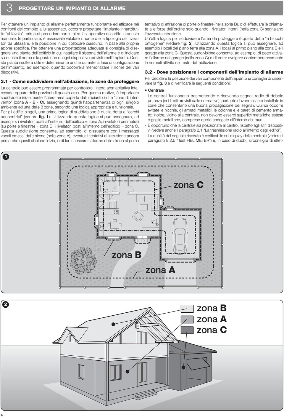 In particolare, è essenziale valutare il numero e la tipologia dei rivelatori da utilizzare, e la posizione in cui collocare ciascuno, in base alla propria azione specifica.