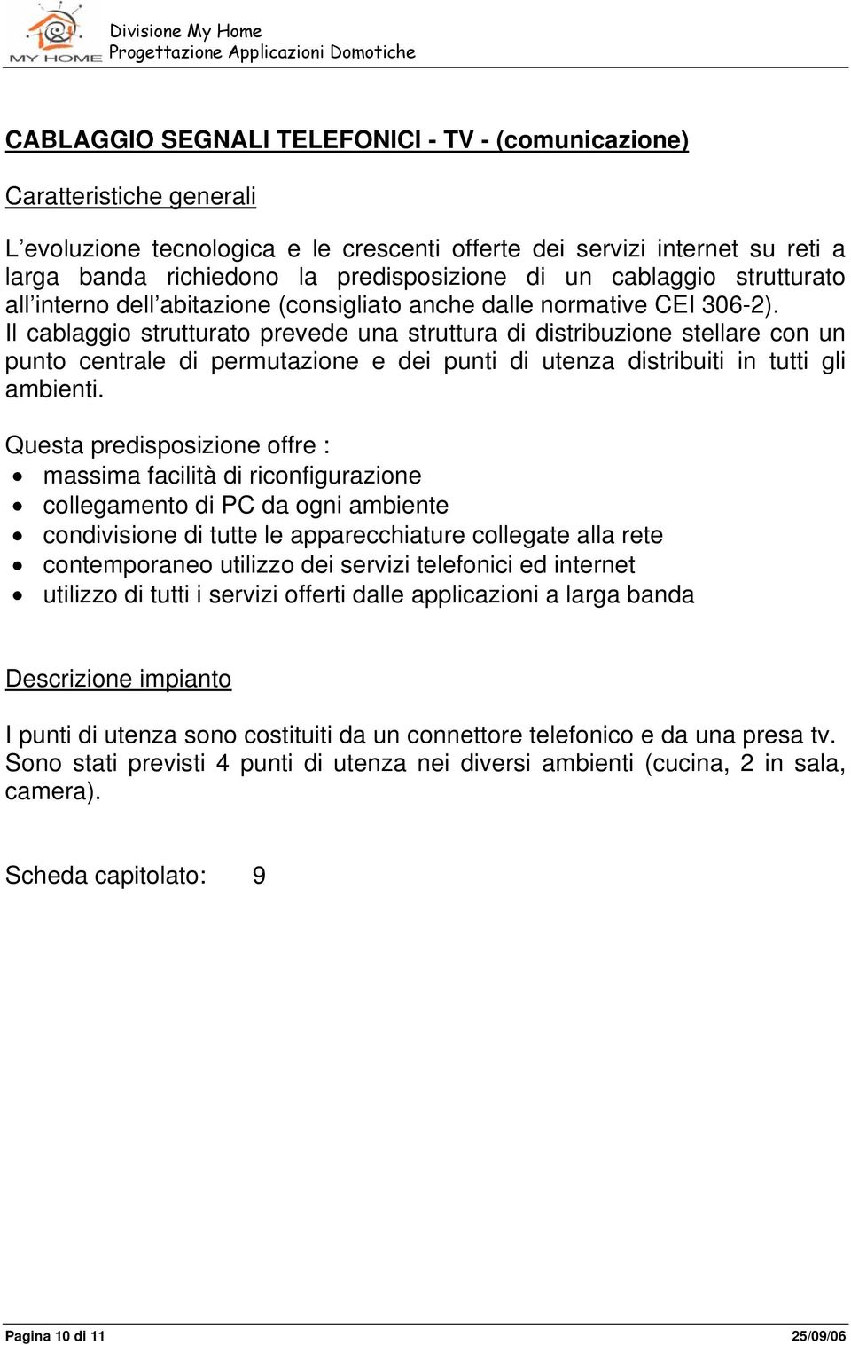 Il cablaggio strutturato prevede una struttura di distribuzione stellare con un punto centrale di permutazione e dei punti di utenza distribuiti in tutti gli ambienti.