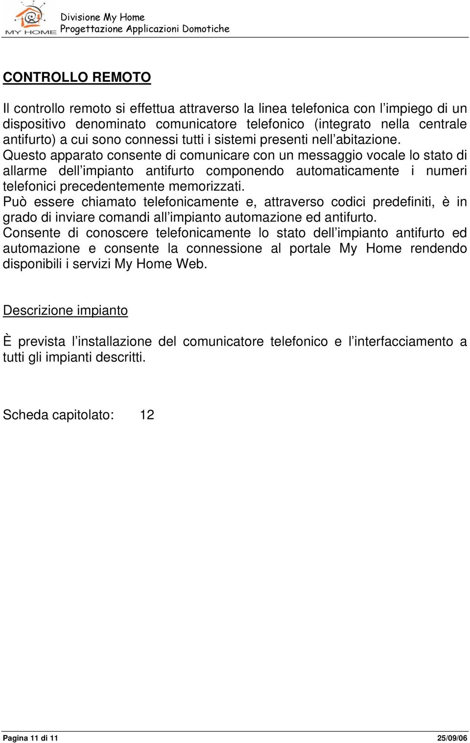 Questo apparato consente di comunicare con un messaggio vocale lo stato di allarme dell impianto antifurto componendo automaticamente i numeri telefonici precedentemente memorizzati.