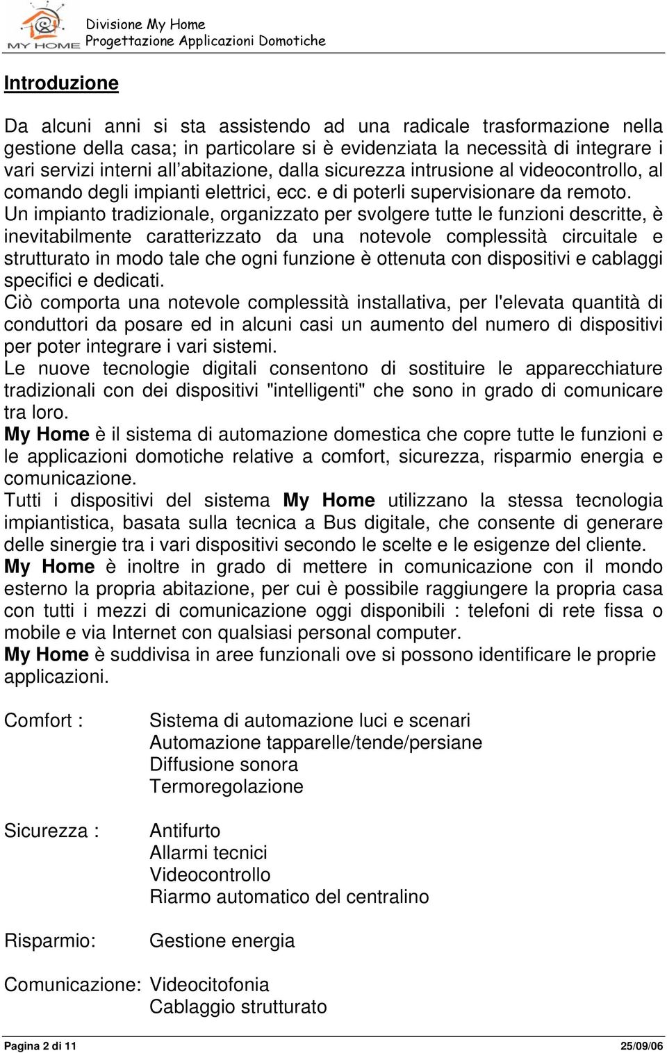 Un impianto tradizionale, organizzato per svolgere tutte le funzioni descritte, è inevitabilmente caratterizzato da una notevole complessità circuitale e strutturato in modo tale che ogni funzione è