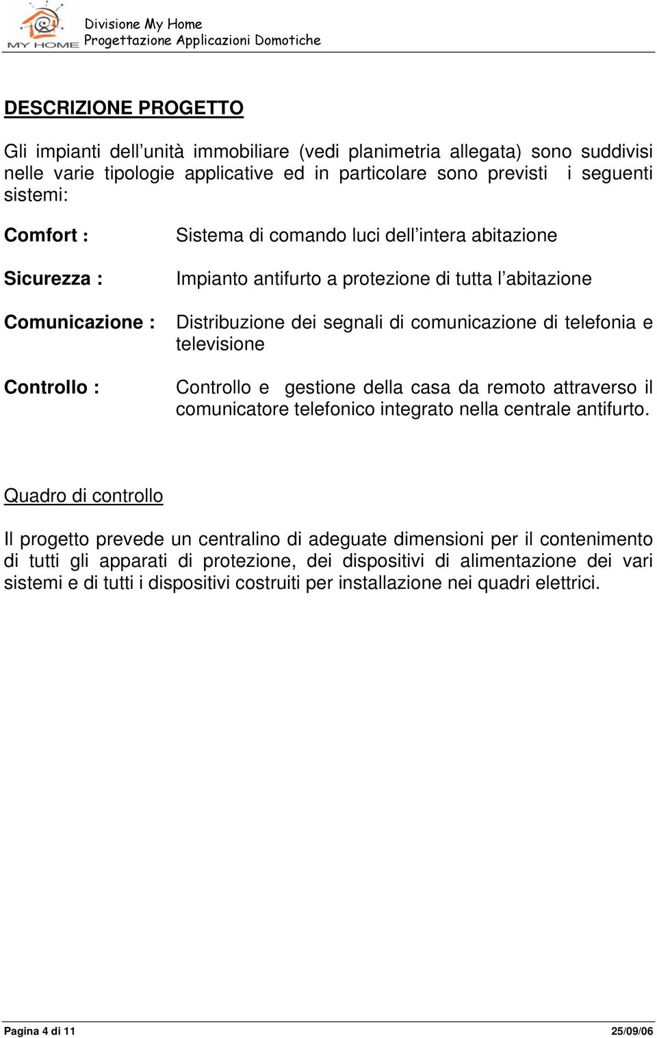 televisione Controllo e gestione della casa da remoto attraverso il comunicatore telefonico integrato nella centrale antifurto.