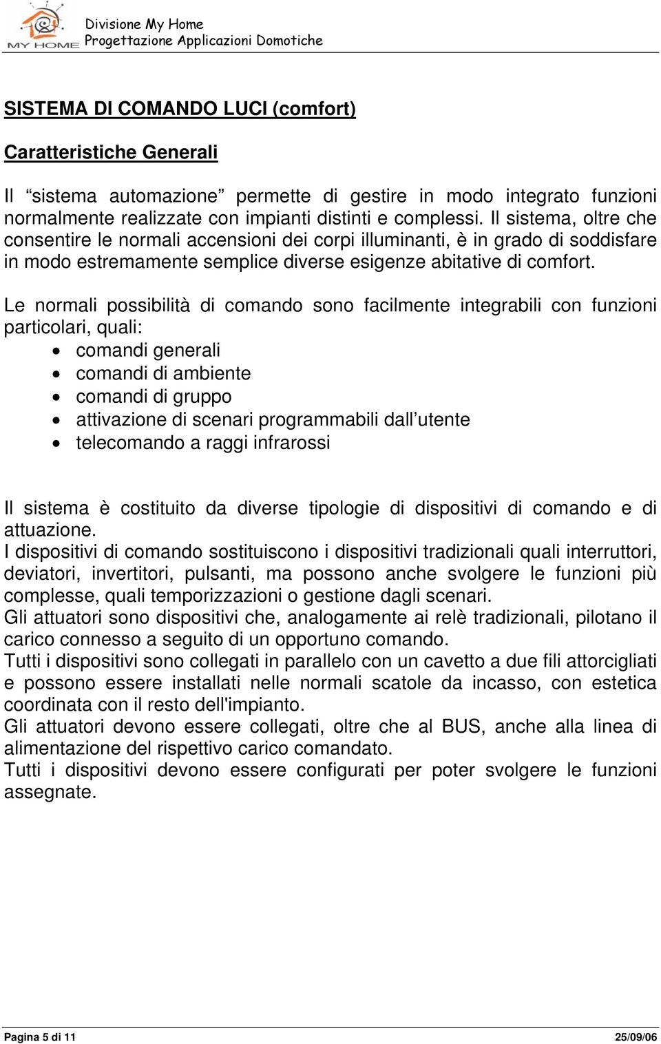 Le normali possibilità di comando sono facilmente integrabili con funzioni particolari, quali: comandi generali comandi di ambiente comandi di gruppo attivazione di scenari programmabili dall utente