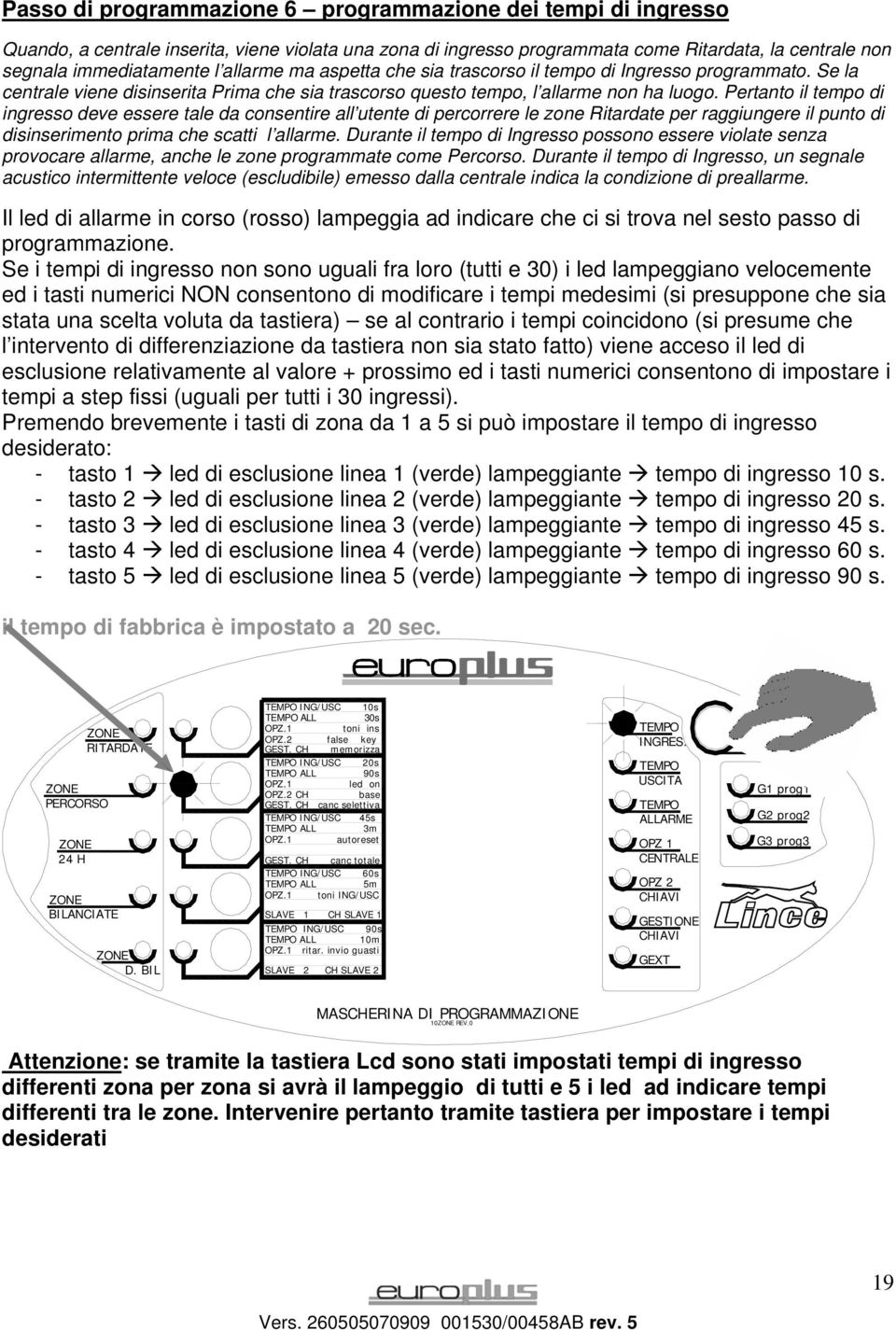 Pertanto il tempo di ingresso deve essere tale da consentire all utente di percorrere le zone Ritardate per raggiungere il punto di disinserimento prima che scatti l allarme.