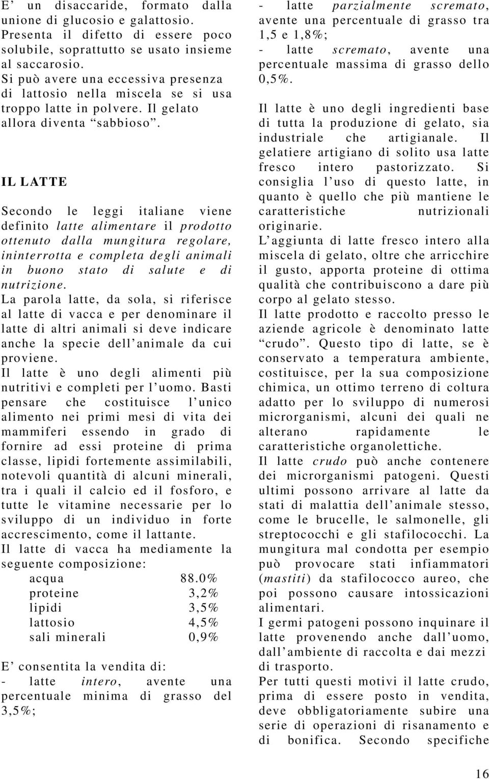 IL LATTE Secondo le leggi italiane viene definito latte alimentare il prodotto ottenuto dalla mungitura regolare, ininterrotta e completa degli animali in buono stato di salute e di nutrizione.