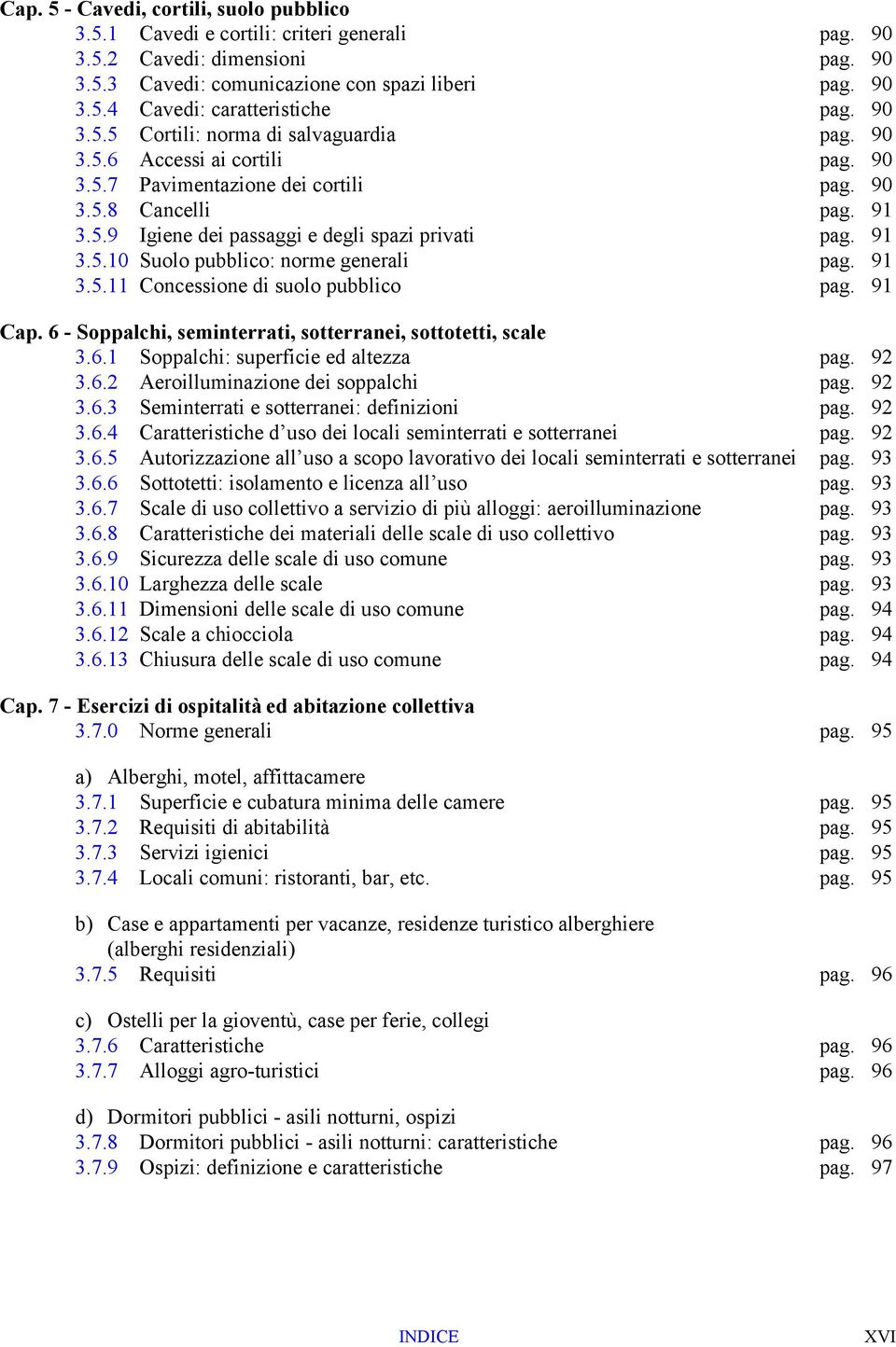 91 3.5.10 Suolo pubblico: norme generali pag. 91 3.5.11 Concessione di suolo pubblico pag. 91 Cap. 6 - Soppalchi, seminterrati, sotterranei, sottotetti, scale 3.6.1 Soppalchi: superficie ed altezza pag.