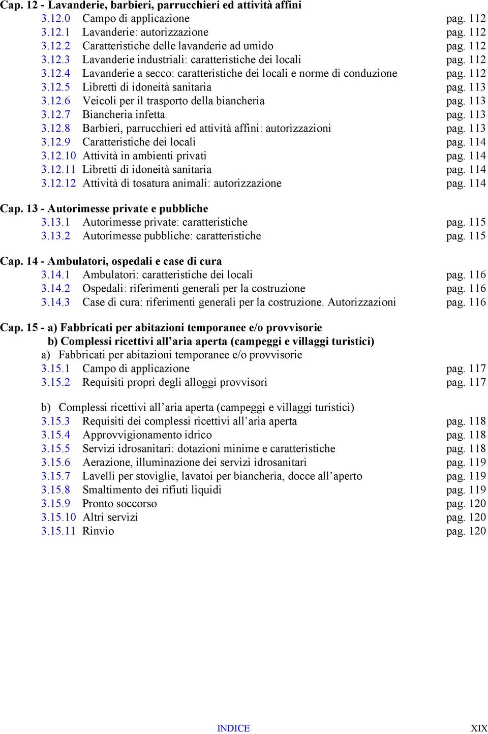 113 3.12.6 Veicoli per il trasporto della biancheria pag. 113 3.12.7 Biancheria infetta pag. 113 3.12.8 Barbieri, parrucchieri ed attività affini: autorizzazioni pag. 113 3.12.9 Caratteristiche dei locali pag.