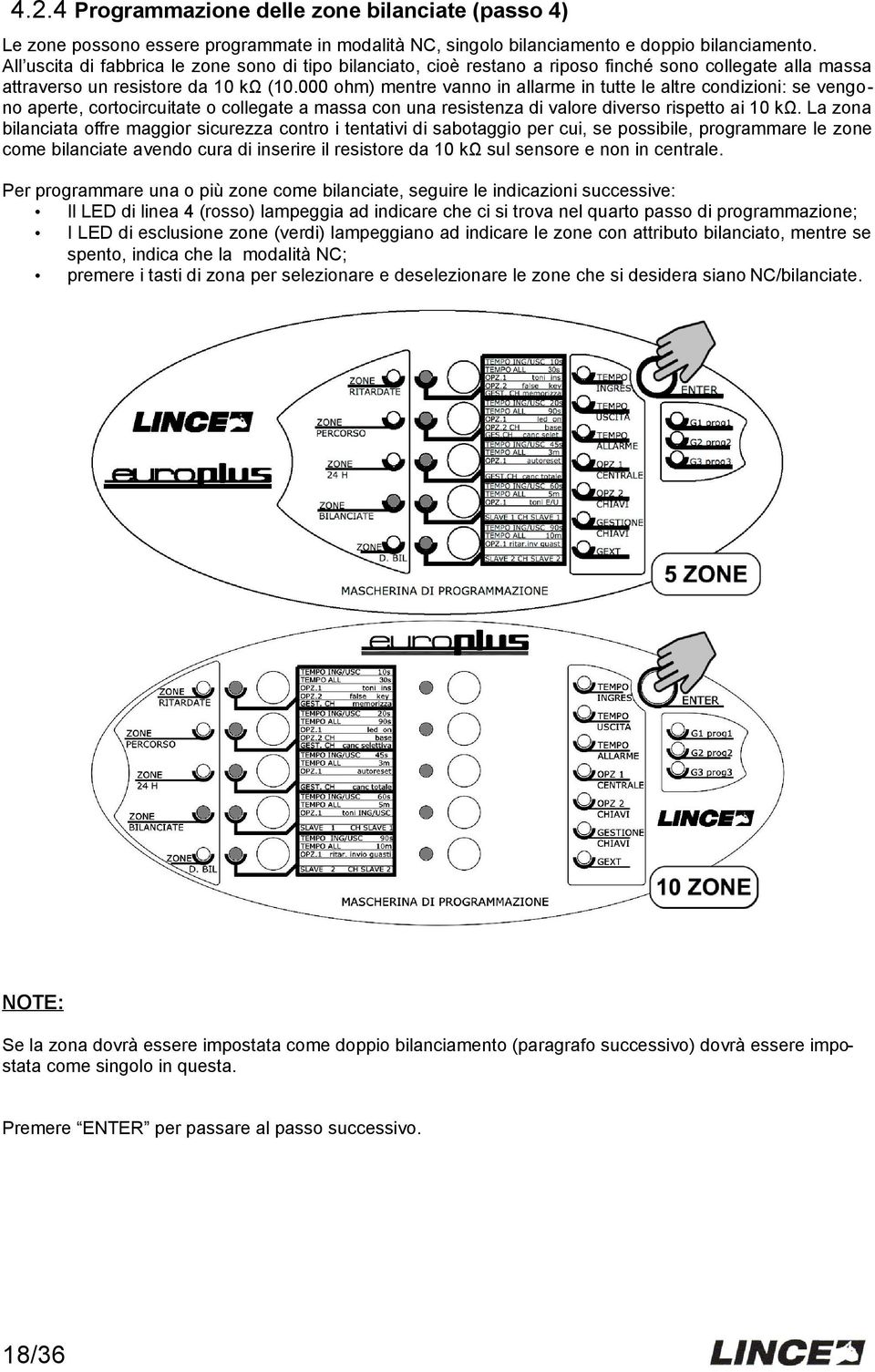 000 ohm) mentre vanno in allarme in tutte le altre condizioni: se vengono aperte, cortocircuitate o collegate a massa con una resistenza di valore diverso rispetto ai 10 kω.