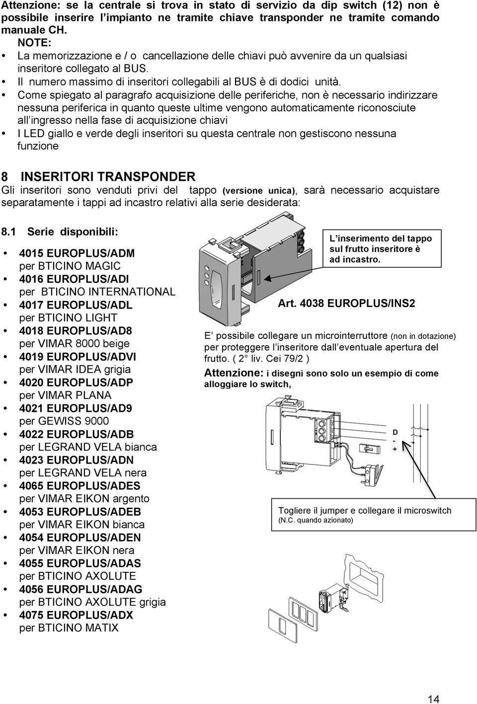 Come spiegato al paragrafo acquisizione delle periferiche, non è necessario indirizzare nessuna periferica in quanto queste ultime vengono automaticamente riconosciute all ingresso nella fase di