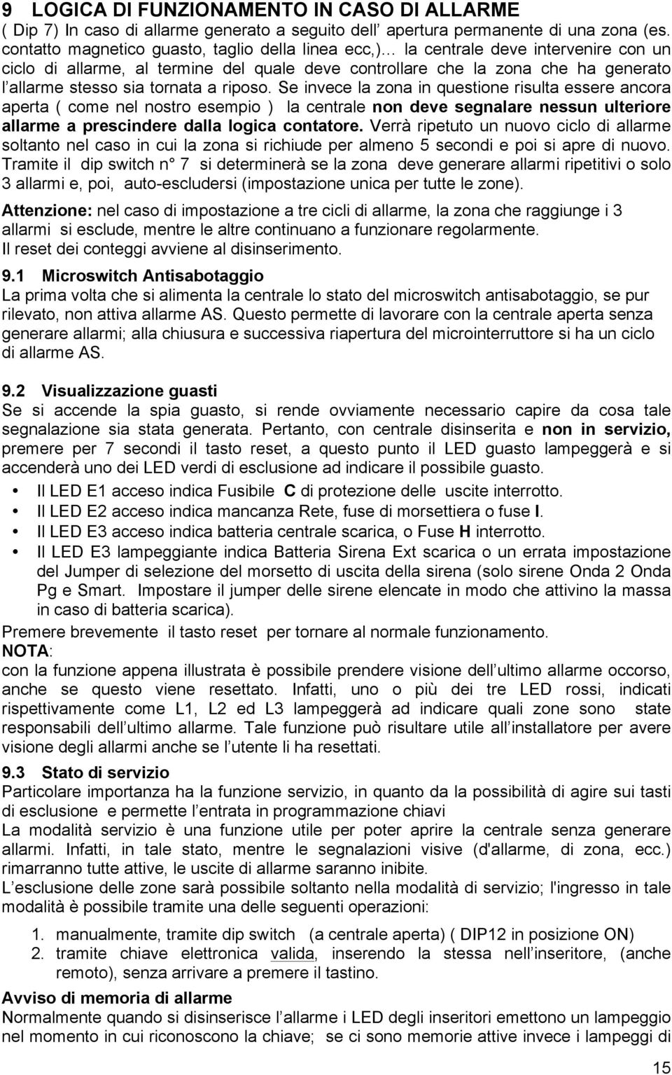 tornata a riposo. Se invece la zona in questione risulta essere ancora aperta ( come nel nostro esempio ) la centrale non deve segnalare nessun ulteriore allarme a prescindere dalla logica contatore.