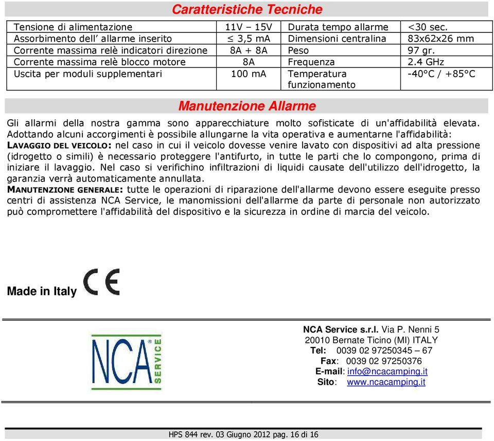 4 GHz Uscita per moduli supplementari 100 ma Temperatura funzionamento -40 C / +85 C Manutenzione Allarme Gli allarmi della nostra gamma sono apparecchiature molto sofisticate di un'affidabilità